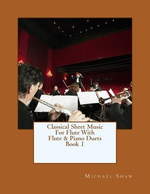 Classical Sheet Music For Flute With Flute & Piano Duets Book 1: Ten Easy Classical Sheet Music Pieces For Solo Flute & Flute/Piano Duets by Shaw, Michael