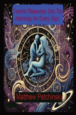 Cosmic Pleasures: Sex Toy Astrology for Every Sign. by Petchinsky, Matthew Edward