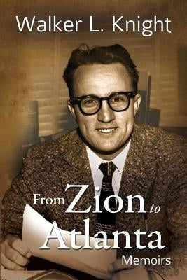 From Zion to Atlanta: Memoirs by Knight, Walker L.