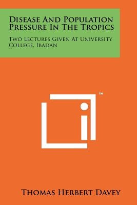 Disease and Population Pressure in the Tropics: Two Lectures Given at University College, Ibadan by Davey, Thomas Herbert