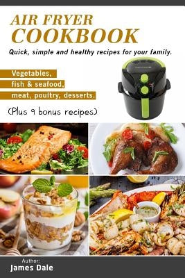 Air Fryer Cookbook: Quick, simple and healthy recipes for your family (Vegetables, fish & seafood, meat, poultry, desserts) (Plus 9 bonus by Dale, James
