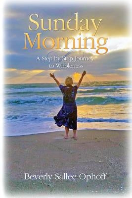 Sunday Morning: A Step by Step Journey to Wholeness by Ophoff, Beverly Sallee