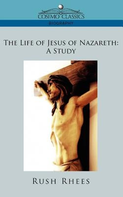 The Life of Jesus of Nazareth: A Study by Rhees, Rush