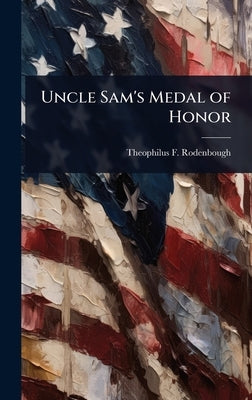 Uncle Sam's Medal of Honor by Rodenbough, Theophilus F. 1838-1912