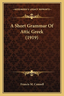 A Short Grammar Of Attic Greek (1919) by Connell, Francis M.
