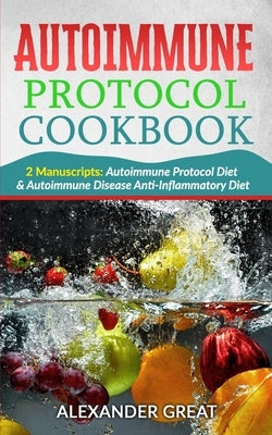 Autoimmune Protocol Cookbook: 2 Manuscripts: Autoimmune Protocol Diet & Autoimmune Disease Anti-Inflammatory Diet by Great, Alexander