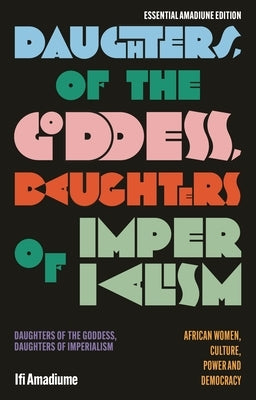 Daughters of the Goddess, Daughters of Imperialism: African Women, Culture, Power and Democracy by Amadiume, Ifi