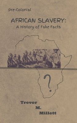 Pre-colonial African Slavery: A History of Fake Facts by Millett, Trevor Michael