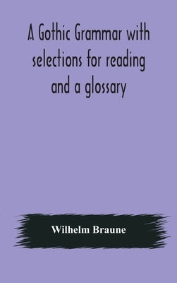 A Gothic grammar with selections for reading and a glossary by Braune, Wilhelm