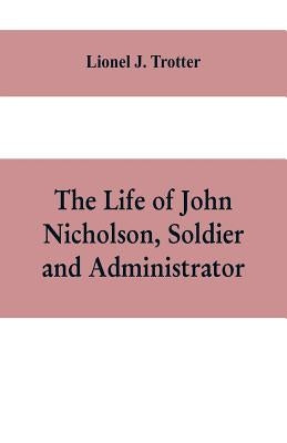 The life of John Nicholson, soldier and administrator; based on private and hitherto unpublished documents (Third Edition) by J. Trotter, Lionel
