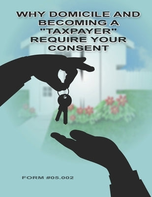 Why Domicile and Becoming a Taxpayer Require Your Consent: Form #05.002 by Defense Ministry, Sovereignty Education