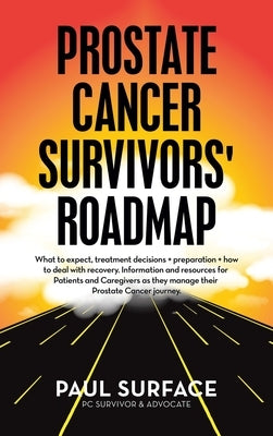 Prostate Cancer Survivors' Roadmap: What to Expect, Treatment Decisions + Preparation + How to Deal with Recovery. Information and Resources for Patie by Surface, Paul