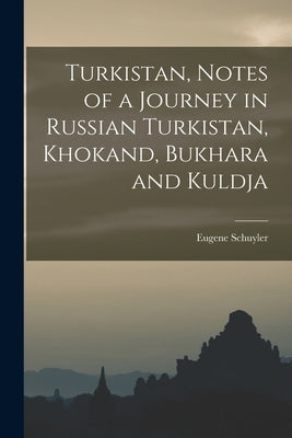 Turkistan, Notes of a Journey in Russian Turkistan, Khokand, Bukhara and Kuldja by Schuyler, Eugene