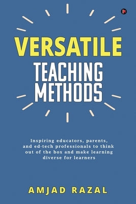 Versatile Teaching Methods: Inspiring educators, parents, and ed-tech professionals to think out of the box and make learning diverse for learners by Amjad Razal