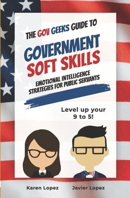The Gov Geeks Guide to Government Soft Skills by Lopez, Karen