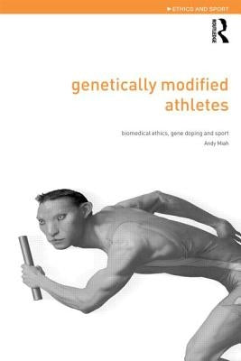 Genetically Modified Athletes: Biomedical Ethics, Gene Doping and Sport by Miah, Andy