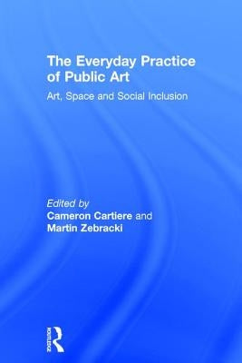 The Everyday Practice of Public Art: Art, Space, and Social Inclusion by Cartiere, Cameron