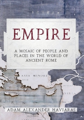 Empire: A Mosaic of People and Places in the World of Ancient Rome by Haviaras, Adam Alexander