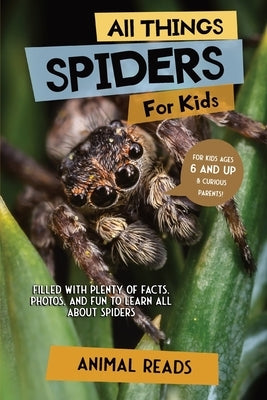 All Things Spiders For Kids: Filled With Plenty of Facts, Photos, and Fun to Learn all About Spiders by Reads, Animal