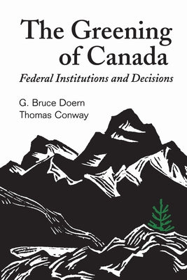 The Greening of Canada: Federal Institutions and Decisions by Doern, G. Bruce