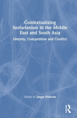 Contextualizing Sectarianism in the Middle East and South Asia: Identity, Competition and Conflict by Hamrah, Satgin