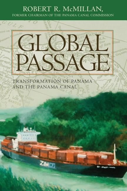 Global Passage: Transformation of Panama and the Panama Canal by McMillan, Robert R.