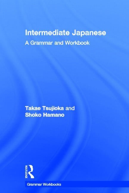 Intermediate Japanese: A Grammar and Workbook by Tsujioka, Takae