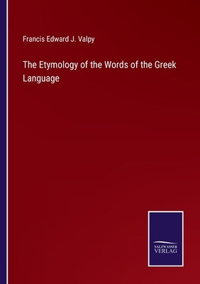 The Etymology of the Words of the Greek Language by Valpy, Francis Edward J.