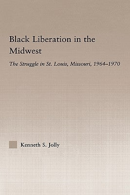 Black Liberation in the Midwest: The Struggle in St. Louis, Missouri, 1964-1970 by Jolly, Kenneth