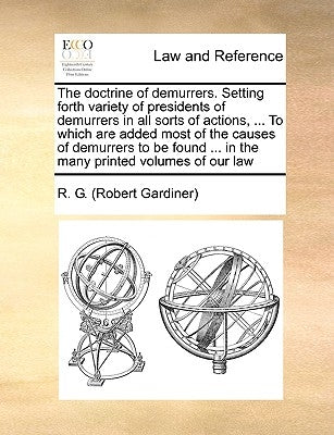 The Doctrine of Demurrers. Setting Forth Variety of Presidents of Demurrers in All Sorts of Actions, ... to Which Are Added Most of the Causes of Demu by Gardiner, Robert
