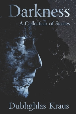 Darkness: A Collection of Stories by Kraus, Dubhghlas