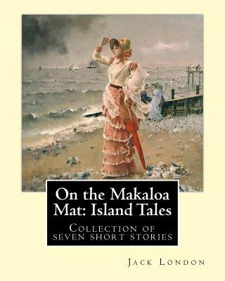 On the Makaloa Mat: Island Tales. By: Jack London: On the Makaloa Mat is a collection of seven short stories by Jack London, all of which by London, Jack