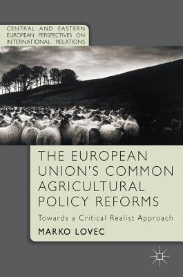 The European Union's Common Agricultural Policy Reforms: Towards a Critical Realist Approach by Lovec, Marko