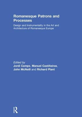 Romanesque Patrons and Processes: Design and Instrumentality in the Art and Architecture of Romanesque Europe by Camps, Jordi