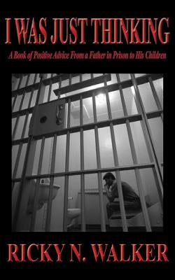 I Was Just Thinking: A Book of Polistive Advice From a Father in Prison to His Children by Walker, Ricky N.