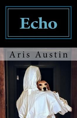 Echo: The Incredible Story of a Rescued Research Dog by Austin, Aris
