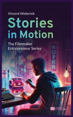 Stories In Motion: The Filmmaker Entrepreneur by Weberink, Vincent