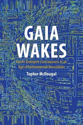 Gaia Wakes: Earth's Emergent Consciousness in an Age of Environmental Devastation by McDougal, Topher