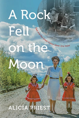 A Rock Fell on the Moon: Dad and the Great Yukon Silver Ore Heist by Priest, Alicia