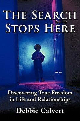 The Search Stops Here: Discovering True Freedom in Life and Relationships by Calvert, Debbie