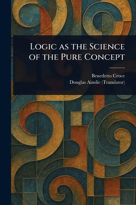 Logic as the Science of the Pure Concept by Croce, Benedetto