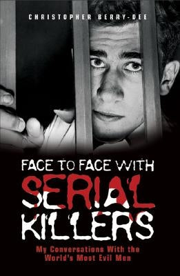 Face to Face with Serial Killers: My Conversations with the World's Most Evil Men by Berry-Dee, Christopher
