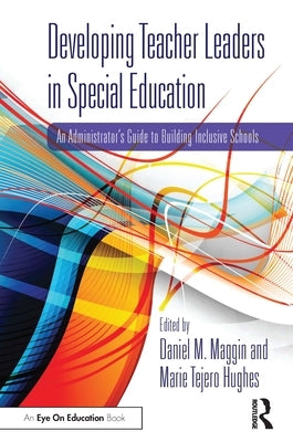 Developing Teacher Leaders in Special Education: An Administrator's Guide to Building Inclusive Schools by Maggin, Daniel M.