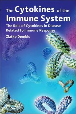 The Cytokines of the Immune System: The Role of Cytokines in Disease Related to Immune Response by Dembic, Zlatko