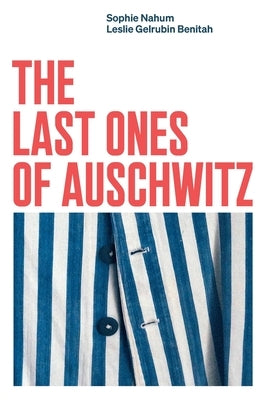 The Last Ones of Auschwitz: Encounters with Auschwitz Survivors by Gelrubin Benitah, Leslie