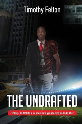 The Undrafted: HIStory: An Athlete's Journey Through Athletics and Life After by Felton, Timothy