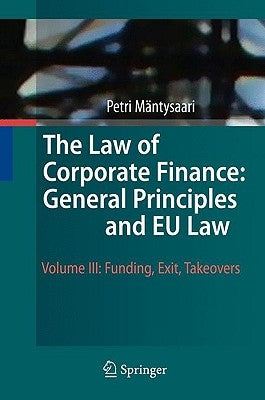 The Law of Corporate Finance: General Principles and EU Law: Volume III: Funding, Exit, Takeovers by Mäntysaari, Petri