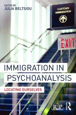 Immigration in Psychoanalysis: Locating Ourselves by Beltsiou, Julia