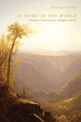 At Home in the World: A Study in Psychoanalysis, Religion, and Art by Capps, Donald