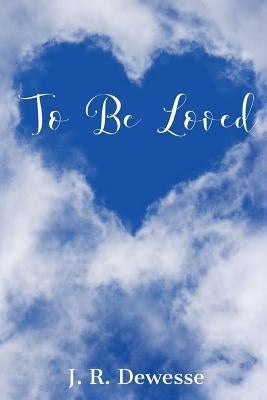 To Be Loved by J R Dewesse